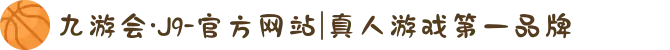 九游会·J9-官方网站|真人游戏第一品牌